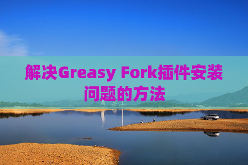 解决Greasy Fork插件安装问题的方法